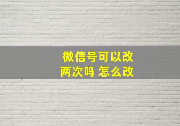 微信号可以改两次吗 怎么改